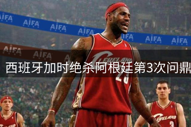 西班牙加时绝杀阿根廷第3次问鼎 19岁天才创纪录助斗牛士军团登顶